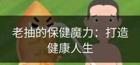 老抽的保健魔力：打造健康人生